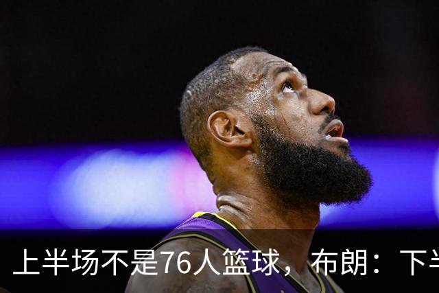 上半场不是76人篮球，布朗：下半场才是，未来光明
