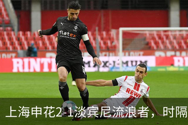 上海申花2-1淡宾尼流浪者，时隔9年，中超球队再度全取亚冠开门红