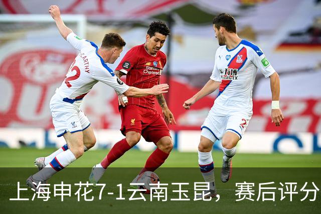 上海申花7-1云南玉昆，赛后评分：上海申花9号排第一