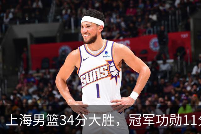 上海男篮34分大胜，冠军功勋11分钟0分，新阵容把他挤到角落了？