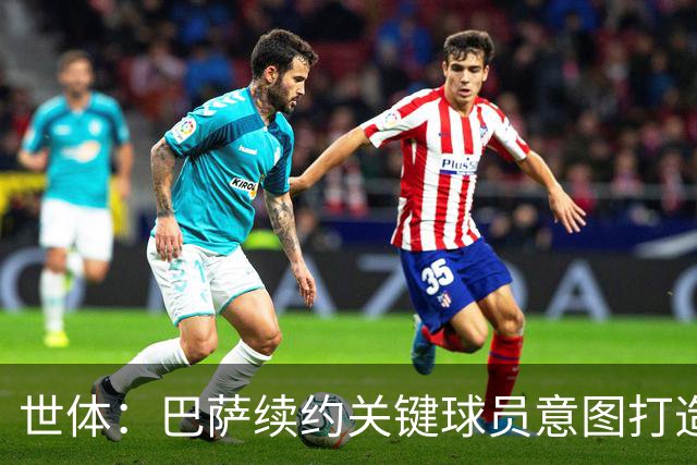 世体：巴萨续约关键球员意图打造长期阵容，明夏仅3C合同到期