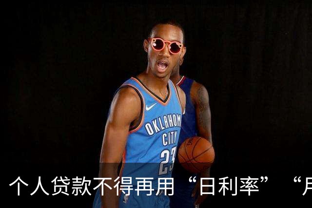 个人贷款不得再用“日利率”“月费率”等表述