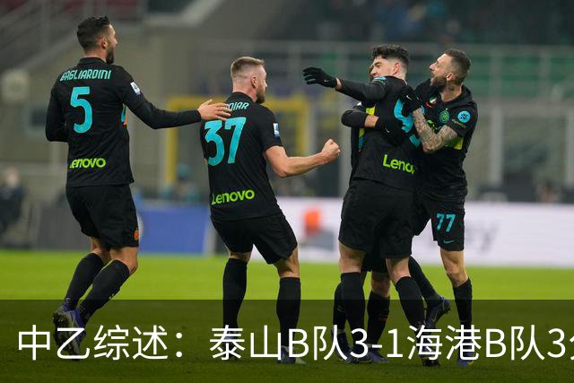 中乙综述：泰山B队3-1海港B队3分领跑，争冠组8个名额逐渐揭晓