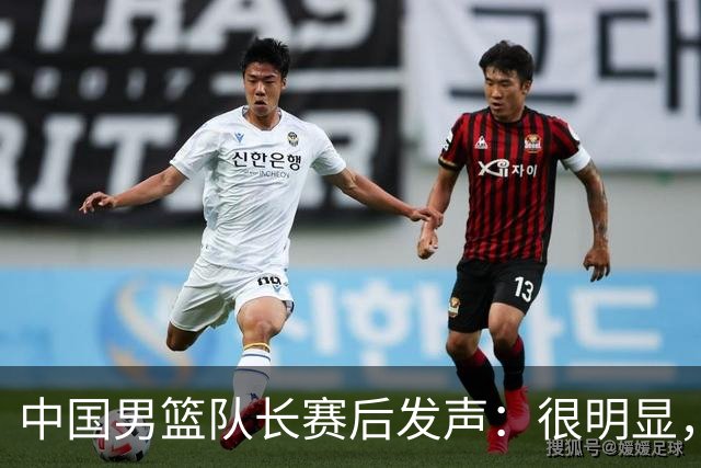 中国男篮队长赛后发声：很明显，我们没有对方拼得凶