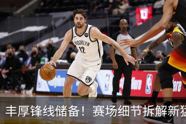 丰厚锋线储备！赛场细节拆解新猛龙恐怖锋线群