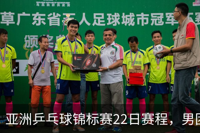 亚洲乒乓球锦标赛22日赛程，男团中国对中国台北，女团中国战韩国