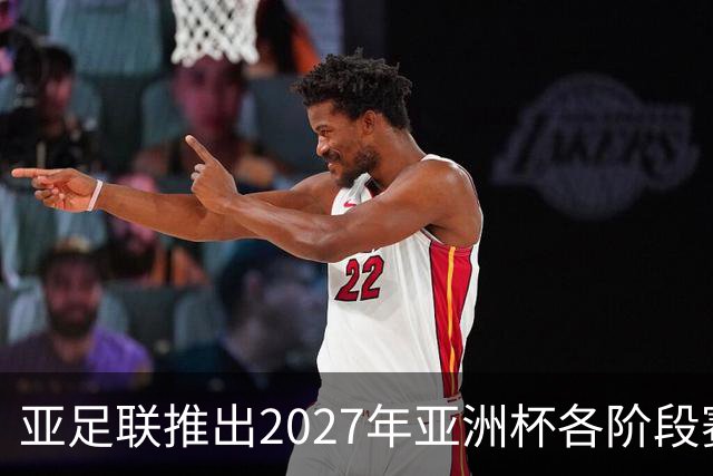 亚足联推出2027年亚洲杯各阶段赛事开球时间点，仅适用于赛事如期举办