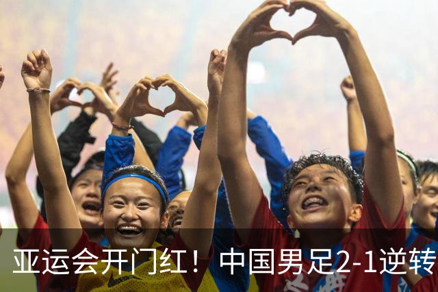 亚运会开门红！中国男足2-1逆转朝鲜
