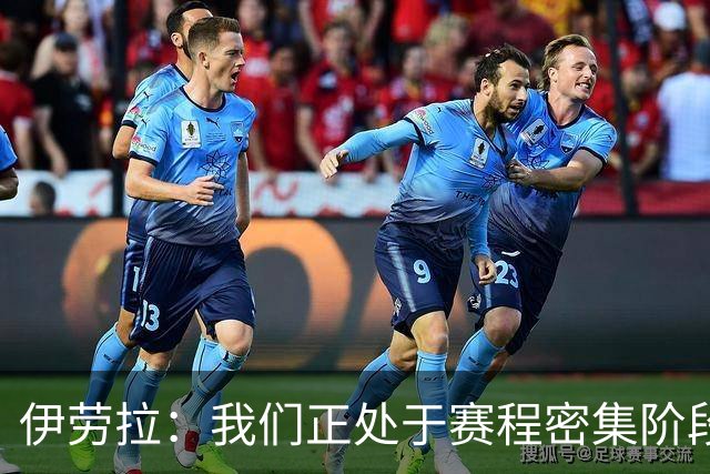 伊劳拉：我们正处于赛程密集阶段，三天一赛不能一直用相同首发
