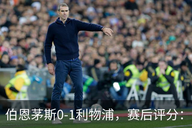 伯恩茅斯0-1利物浦，赛后评分：不是伊萨克第一，伯恩茅斯5号第一