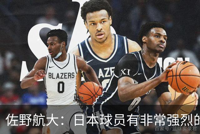 佐野航大：日本球员有非常强烈的成功意愿，他们为梦想努力