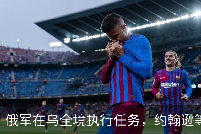 俄军在乌全境执行任务，约翰逊等人跑去乌克兰干什么？