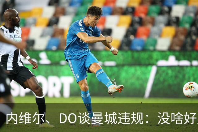 内维尔、DO谈曼城违规：没啥好庆祝的；局面可能彻底失控