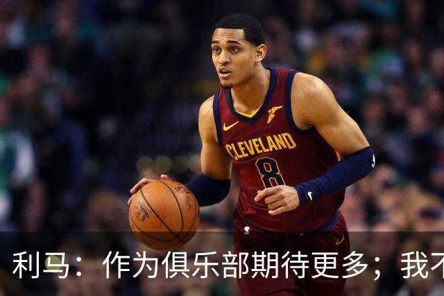 利马：作为俱乐部期待更多；我不会闭嘴，若不说真话什么都不会变