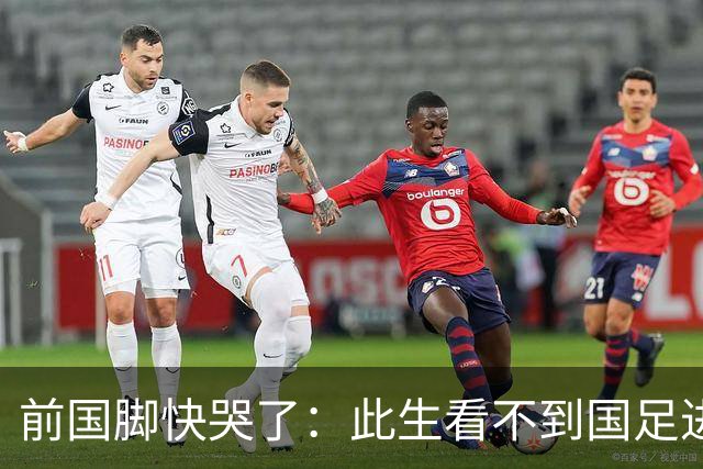 前国脚快哭了：此生看不到国足进世界杯 90%国脚在我那会踢不了中超