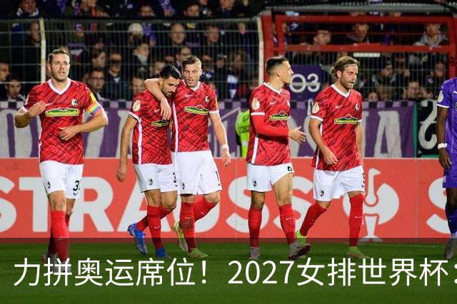 力拼奥运席位！2027女排世界杯：中国与荷兰瑞士瑞典同组