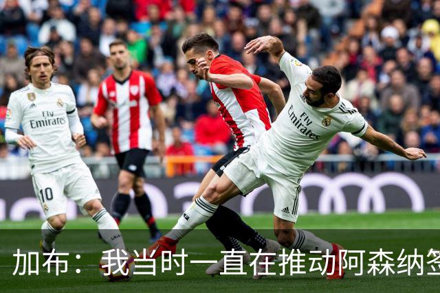 加布：我当时一直在推动阿森纳签下吉马良斯，很高兴他能加盟