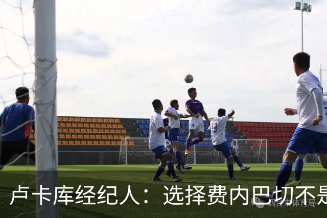 卢卡库经纪人：选择费内巴切不是职业生涯的终点，也不是降档