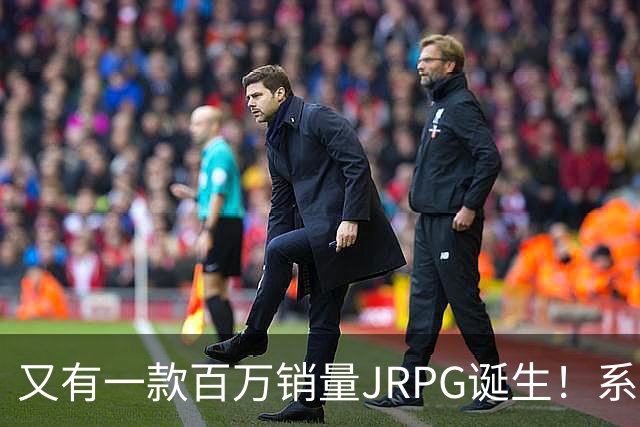 又有一款百万销量JRPG诞生！系列29年来首次