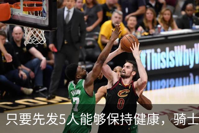 只要先发5人能够保持健康，骑士的竞争力就会很有保障？