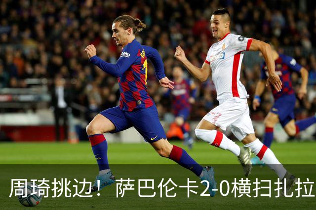 周琦挑边！萨巴伦卡2-0横扫扎拉祖阿 时隔两年重返中网进32强