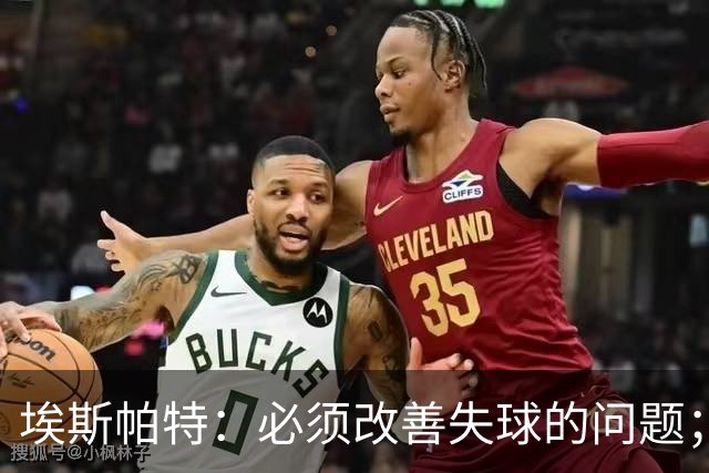 埃斯帕特：必须改善失球的问题；我会把全场最佳投给亚马尔