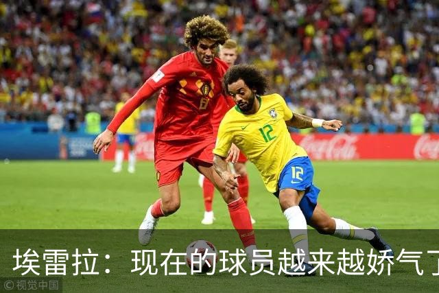 埃雷拉：现在的球员越来越娇气了，当年曼联太早解雇索尔斯克亚