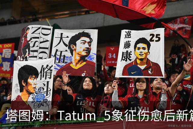 塔图姆：Tatum 5象征伤愈后新篇章 我还是我但也已经不同