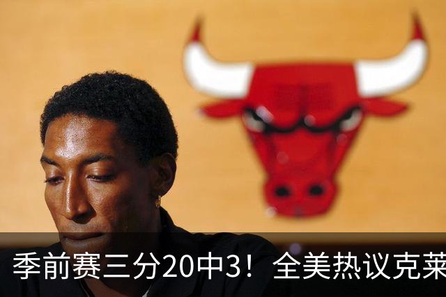 季前赛三分20中3！全美热议克莱：成热火最大麻烦 生涯恐怕已走到头