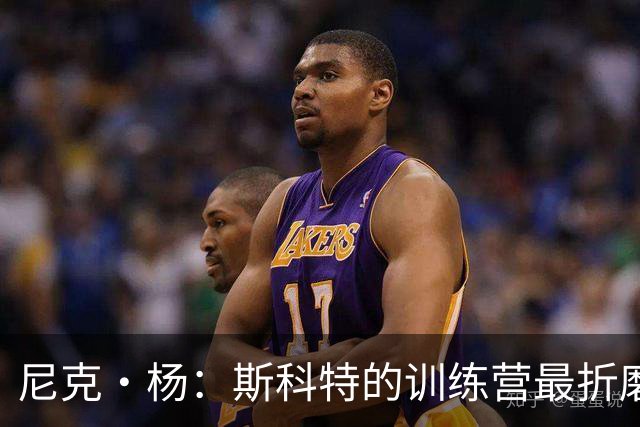 尼克·杨：斯科特的训练营最折磨人 科比练完后累得三天没出现