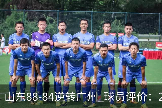 山东88-84逆转广州 球员评价：2人优秀，6人及格，3人低迷