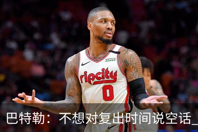 巴特勒：不想对复出时间说空话 我只要能上场就会立刻回归比赛的