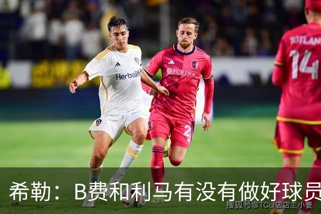 希勒：B费和利马有没有做好球员本职工作？B费可能因被换心生不快