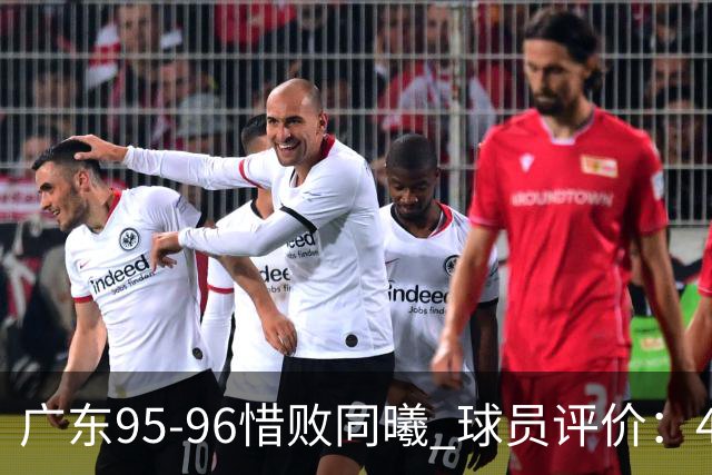 广东95-96惜败同曦 球员评价：4人良好，3人及格，3人低迷