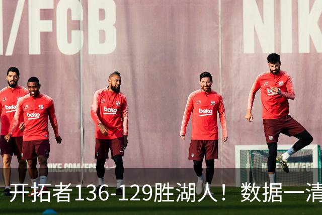 开拓者136-129胜湖人！数据一清二楚，不是利拉德，头号功臣是他