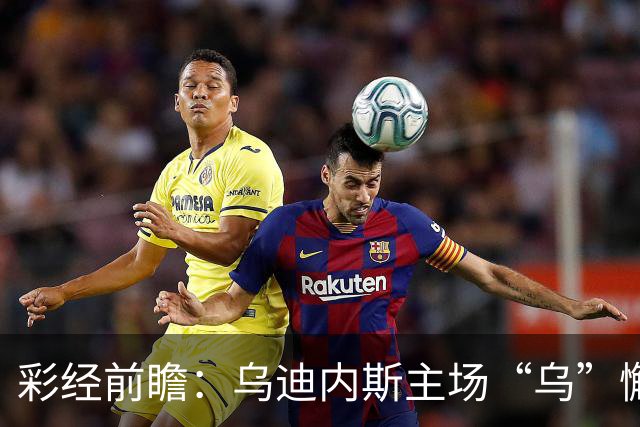 彩经前瞻：乌迪内斯主场“乌”懈可击，卡利亚里难破不败金身！