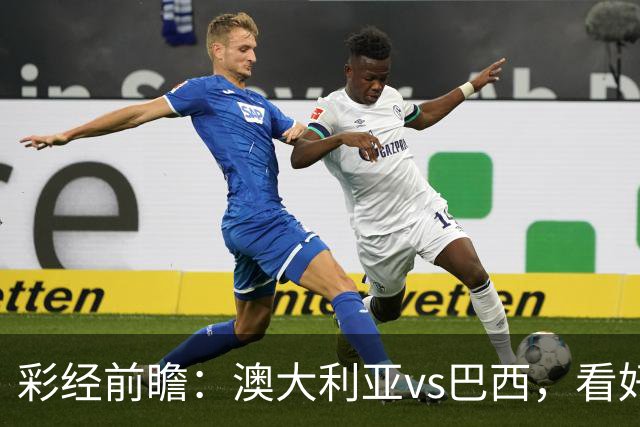 彩经前瞻：澳大利亚vs巴西，看好巴西反客为主取胜