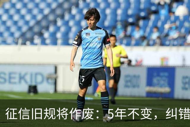 征信旧规将作废：5年不变，纠错有主了