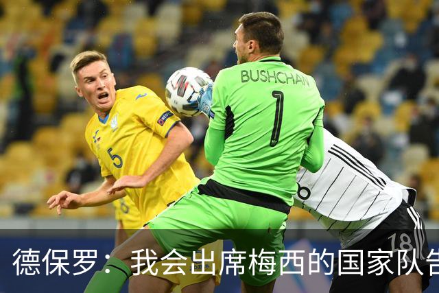 德保罗：我会出席梅西的国家队告别赛，他让我们敢于梦想