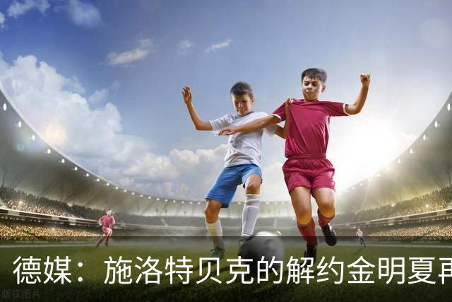 德媒：施洛特贝克的解约金明夏再次生效，皇马是适用球队之一