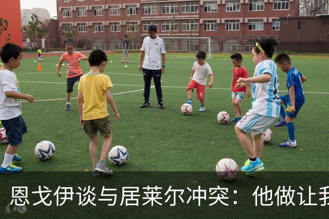 恩戈伊谈与居莱尔冲突：他做让我恼火的事，但我的反应也不太好