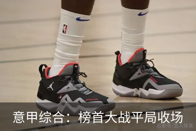 意甲综合：榜首大战平局收场