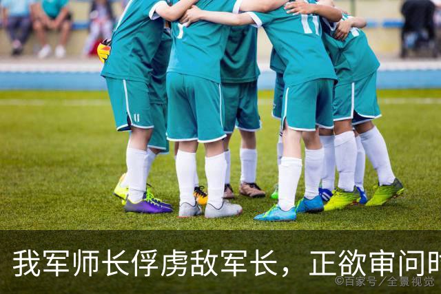 我军师长俘虏敌军长，正欲审问时陈毅急电：不许说出名字，立即放人