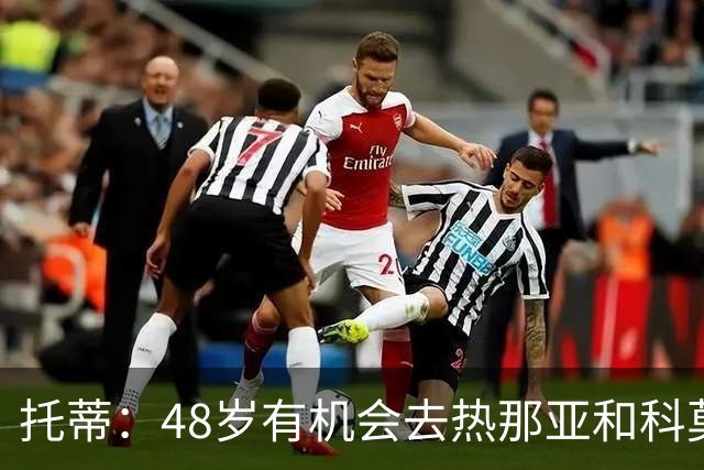 托蒂：48岁有机会去热那亚和科莫，但我不想背叛罗马