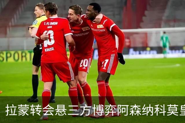 拉蒙转会悬三方博弈阿森纳科莫皇马