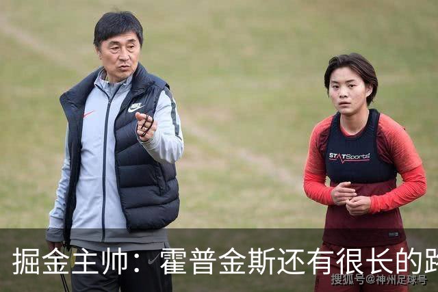 掘金主帅：霍普金斯还有很长的路要走 但他已在攻防两端彰显价值