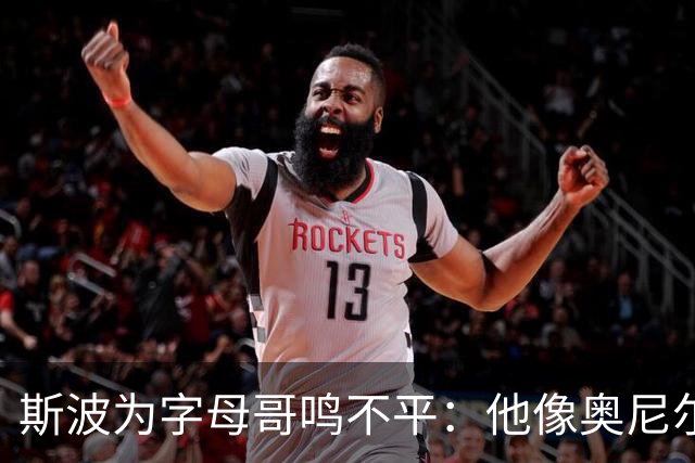 斯波为字母哥鸣不平：他像奥尼尔，扛着对抗还被吹犯规