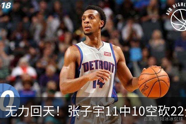 无力回天！张子宇11中10空砍22分7板 正负值+8