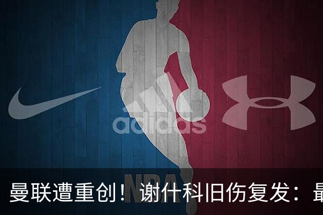 曼联遭重创！谢什科旧伤复发：最快明年1月复出，本赛季仅踢6场