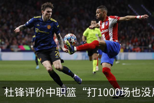杜锋评价中职篮“打1000场也没用”，和他说的“20分算个屁”是一体两面，一个意思